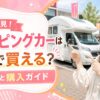 女性必見！キャンピングカーはどこで買える？選び方と購入ガイド